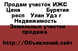 Продам участок ИЖС › Цена ­ 250 000 - Бурятия респ., Улан-Удэ г. Недвижимость » Земельные участки продажа   